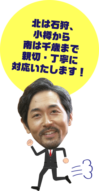 北は石狩、小樽から南は千歳まで親切・丁寧に対応いたします!